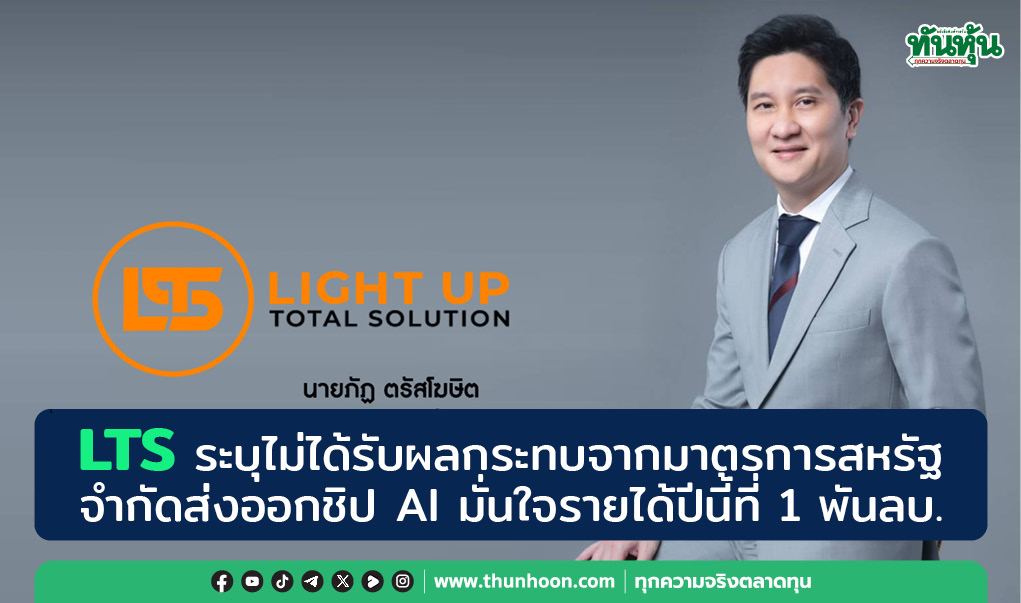 LTS ระบุไม่ได้รับผลกระทบจากมาตรการสหรัฐจำกัดส่งออกชิป AI มั่นใจรายได้ปีนี้ที่ 1 พันลบ.